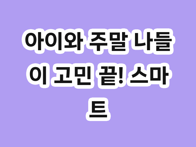 아이와 주말 나들이 고민 끝! 스마트올 체험의 발견 활용해보세요