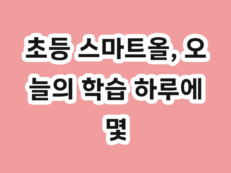 초등 스마트올, 오늘의 학습 하루에 몇 분 걸릴까?